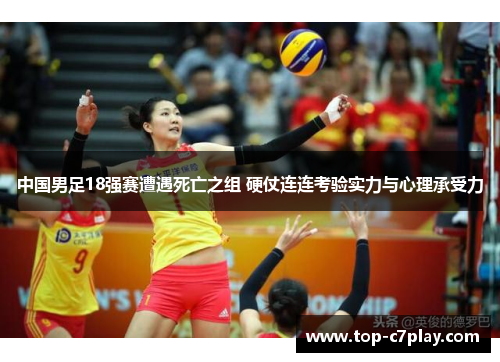 中国男足18强赛遭遇死亡之组 硬仗连连考验实力与心理承受力