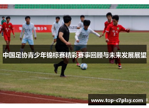 中国足协青少年锦标赛精彩赛事回顾与未来发展展望