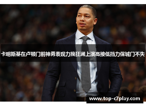 卡明斯基在卢顿门前神勇表现力挽狂澜上演高接低挡力保城门不失