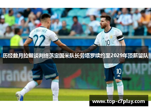 历经数月拉锯谈判终落定国米队长劳塔罗续约至2029年顶薪留队