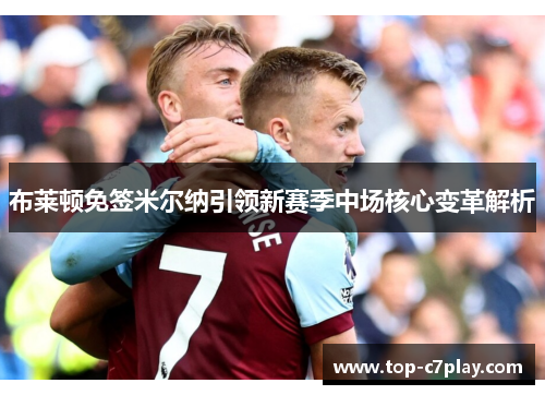 布莱顿免签米尔纳引领新赛季中场核心变革解析