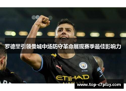 罗德里引领曼城中场防守革命展现赛季最佳影响力