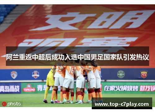 阿兰重返中超后成功入选中国男足国家队引发热议