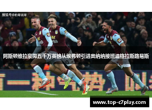 阿斯顿维拉豪掷五千万英镑从埃弗顿引进奥纳纳接班道格拉斯路易斯