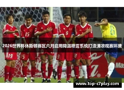 2026世界杯休斯顿赛区六月启用降温喷雾系统打造清凉观赛环境