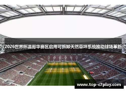 2026世界杯温哥华赛区启用可拆卸天然草坪系统推动球场革新 2026世界杯温哥华赛区启用可拆卸天然草坪系统推动球场革新