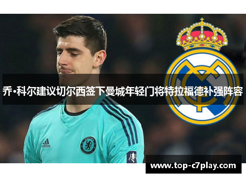 乔·科尔建议切尔西签下曼城年轻门将特拉福德补强阵容 乔·科尔建议切尔西签下曼城年轻门将特拉福德补强阵容