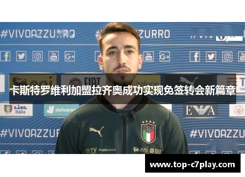 卡斯特罗维利加盟拉齐奥成功实现免签转会新篇章 卡斯特罗维利加盟拉齐奥成功实现免签转会新篇章