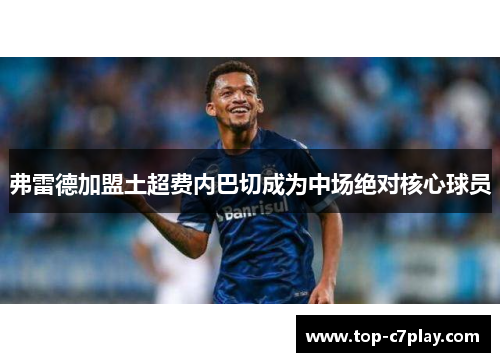 弗雷德加盟土超费内巴切成为中场绝对核心球员