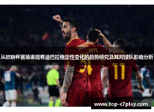 从欧联杯赛场表现看迪巴拉稳定性变化的趋势研究及其对球队影响分析 从欧联杯赛场表现看迪巴拉稳定性变化的趋势研究及其对球队影响分析