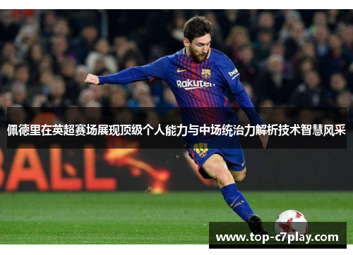 佩德里在英超赛场展现顶级个人能力与中场统治力解析技术智慧风采