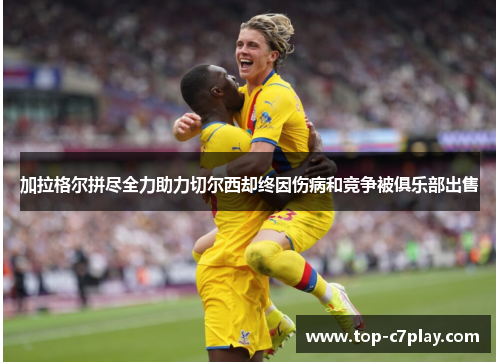 加拉格尔拼尽全力助力切尔西却终因伤病和竞争被俱乐部出售 加拉格尔拼尽全力助力切尔西却终因伤病和竞争被俱乐部出售
