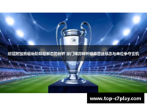 欧冠附加赛最后阶段最新态势剖析 豪门博弈转折暗藏晋级悬念与席位争夺玄机 欧冠附加赛最后阶段最新态势剖析 豪门博弈转折暗藏晋级悬念与席位争夺玄机