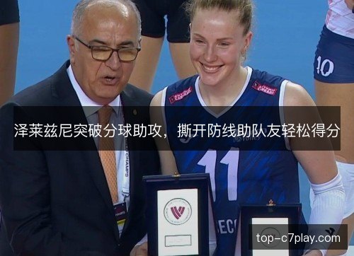 泽莱兹尼突破分球助攻,撕开防线助队友轻松得分 泽莱兹尼突破分球助攻,撕开防线助队友轻松得分